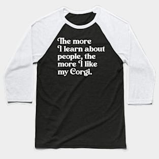 The More I Learn About People, the More I Like My Corgi Baseball T-Shirt
